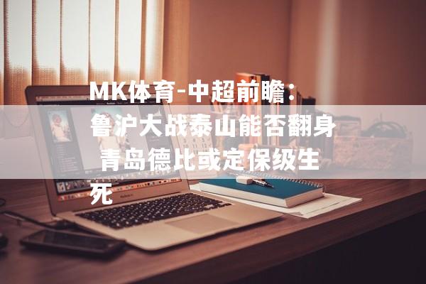 MK体育-中超前瞻：鲁沪大战泰山能否翻身 青岛德比或定保级生死