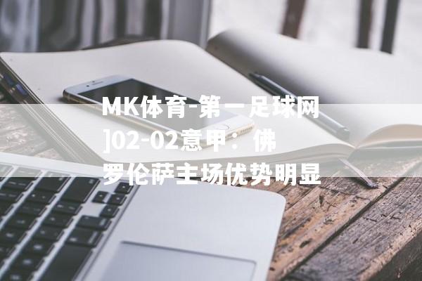 MK体育-第一足球网]02-02意甲：佛罗伦萨主场优势明显