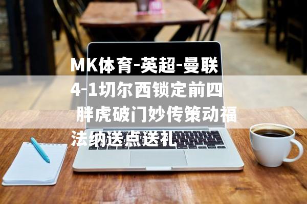 MK体育-英超-曼联4-1切尔西锁定前四 胖虎破门妙传策动福法纳送点送礼