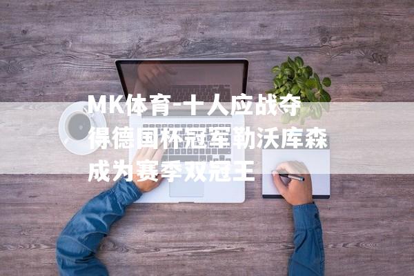 MK体育-十人应战夺得德国杯冠军勒沃库森成为赛季双冠王